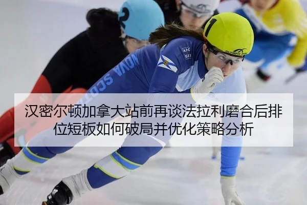 汉密尔顿加拿大站前再谈法拉利磨合后排位短板如何破局并优化策略分析