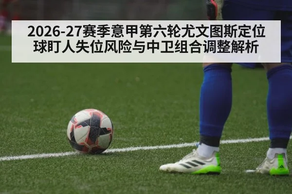 2026-27赛季意甲第六轮尤文图斯定位球盯人失位风险与中卫组合调整解析