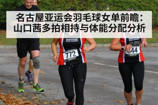名古屋亚运会羽毛球女单前瞻：山口茜多拍相持与体能分配分析