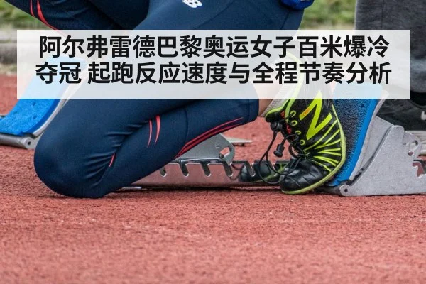 阿尔弗雷德巴黎奥运女子百米爆冷夺冠 起跑反应速度与全程节奏分析
